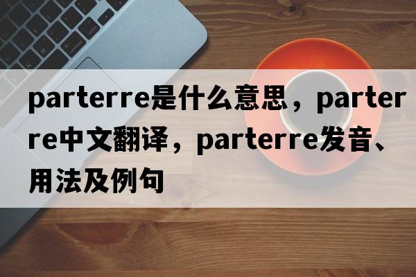 parterre是什么意思，parterre中文翻譯，parterre發(fā)音、用法及例句