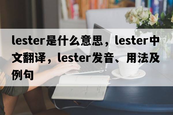 lester是什么意思，lester中文翻譯，lester發(fā)音、用法及例句