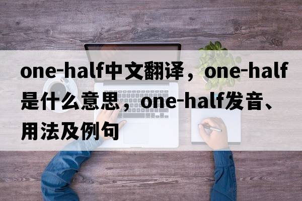 one-half中文翻譯，one-half是什么意思，one-half發(fā)音、用法及例句