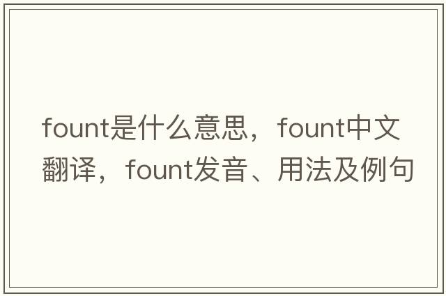 fount是什么意思，fount中文翻譯，fount發(fā)音、用法及例句