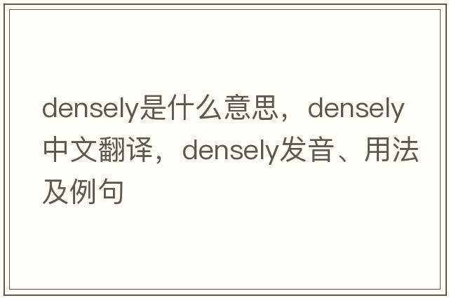 densely是什么意思，densely中文翻譯，densely發(fā)音、用法及例句