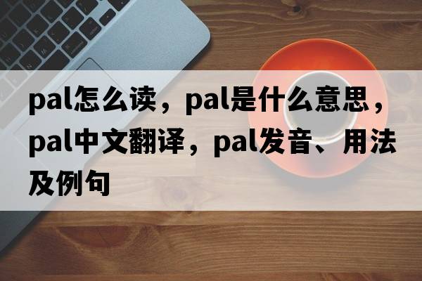 pal怎么讀，pal是什么意思，pal中文翻譯，pal發(fā)音、用法及例句
