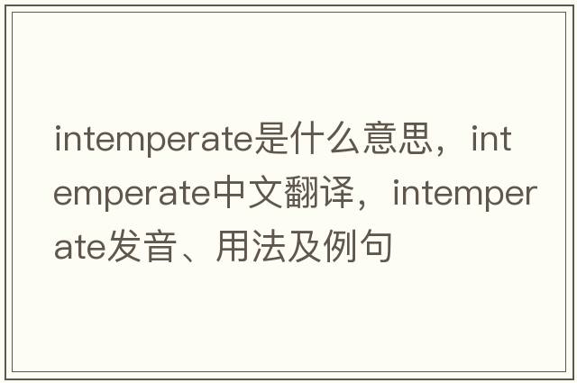 intemperate是什么意思，intemperate中文翻譯，intemperate發(fā)音、用法及例句