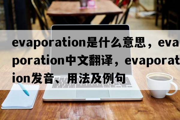 evaporation是什么意思，evaporation中文翻譯，evaporation發(fā)音、用法及例句