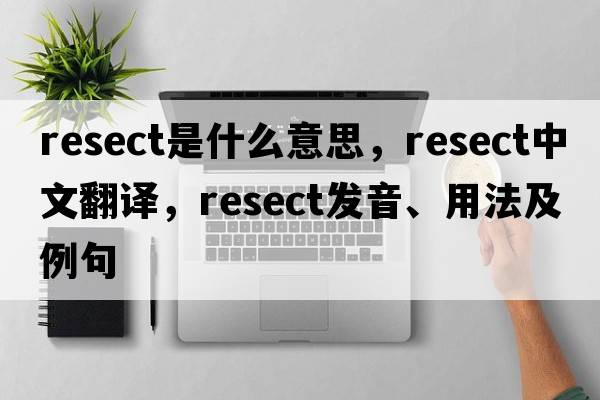 resect是什么意思，resect中文翻譯，resect發(fā)音、用法及例句