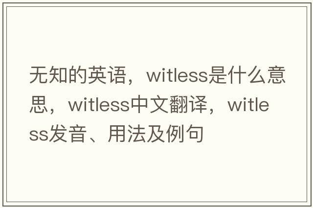 無(wú)知的英語(yǔ)，witless是什么意思，witless中文翻譯，witless發(fā)音、用法及例句