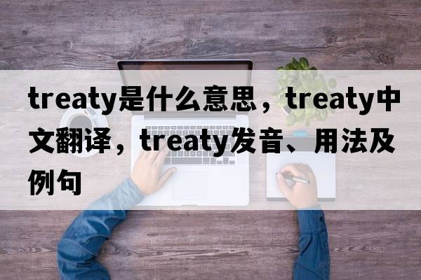 treaty是什么意思，treaty中文翻譯，treaty發(fā)音、用法及例句