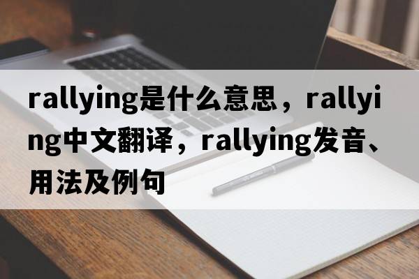 rallying是什么意思，rallying中文翻譯，rallying發(fā)音、用法及例句