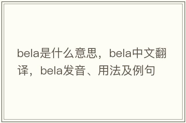 bela是什么意思，bela中文翻譯，bela發(fā)音、用法及例句