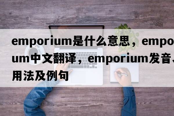 emporium是什么意思，emporium中文翻譯，emporium發(fā)音、用法及例句