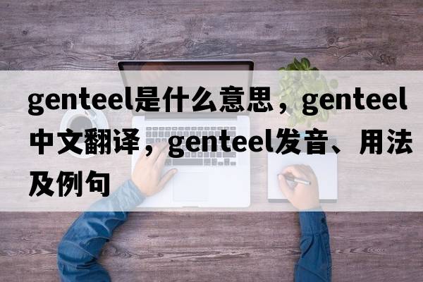genteel是什么意思，genteel中文翻譯，genteel發(fā)音、用法及例句