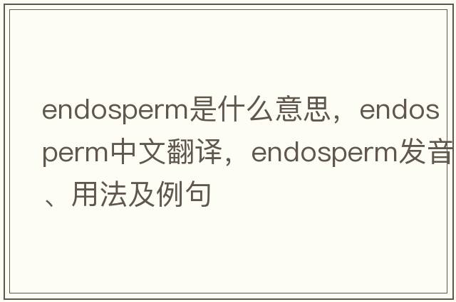 endosperm是什么意思，endosperm中文翻譯，endosperm發(fā)音、用法及例句