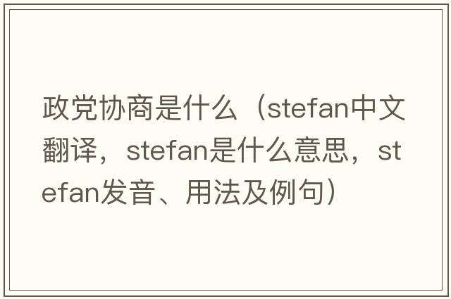 政黨協(xié)商是什么（Stefan中文翻譯，Stefan是什么意思，Stefan發(fā)音、用法及例句）