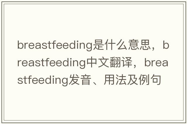 breastfeeding是什么意思，breastfeeding中文翻譯，breastfeeding發(fā)音、用法及例句