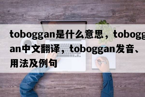 toboggan是什么意思，toboggan中文翻譯，toboggan發(fā)音、用法及例句