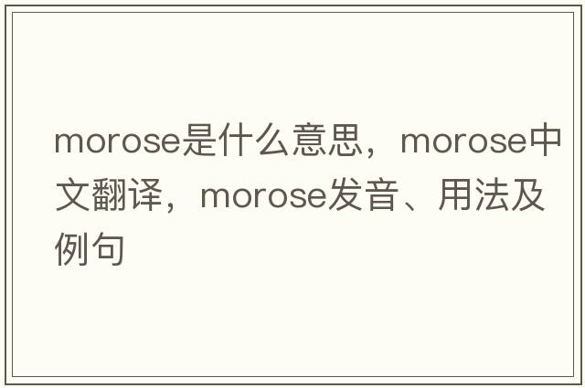 morose是什么意思，morose中文翻譯，morose發(fā)音、用法及例句