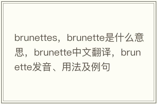 brunettes，brunette是什么意思，brunette中文翻譯，brunette發(fā)音、用法及例句