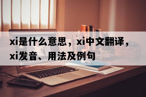 xi是什么意思，xi中文翻譯，xi發(fā)音、用法及例句
