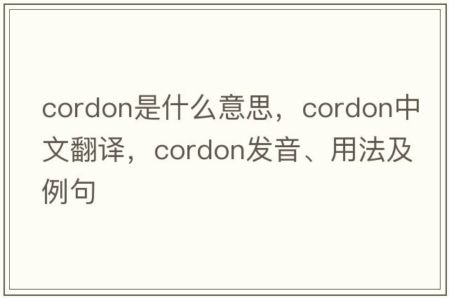 cordon是什么意思，cordon中文翻譯，cordon發(fā)音、用法及例句