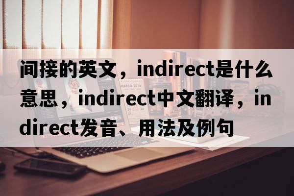 間接的英文，indirect是什么意思，indirect中文翻譯，indirect發(fā)音、用法及例句