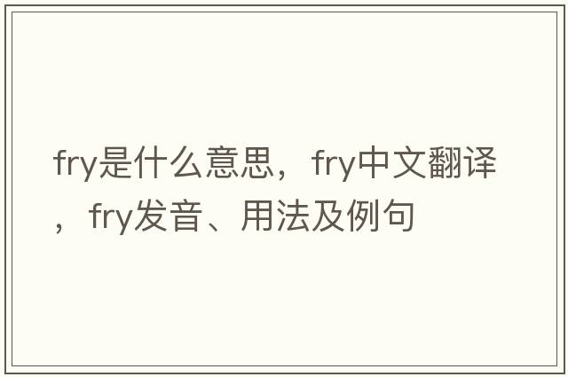 fry是什么意思，fry中文翻譯，fry發(fā)音、用法及例句