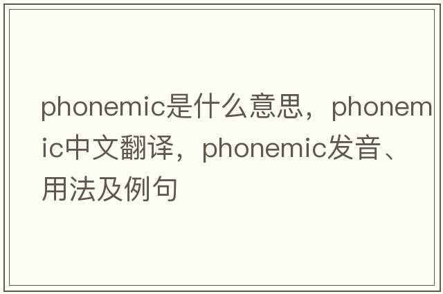 phonemic是什么意思，phonemic中文翻譯，phonemic發(fā)音、用法及例句