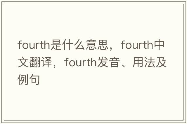 fourth是什么意思，fourth中文翻譯，fourth發(fā)音、用法及例句