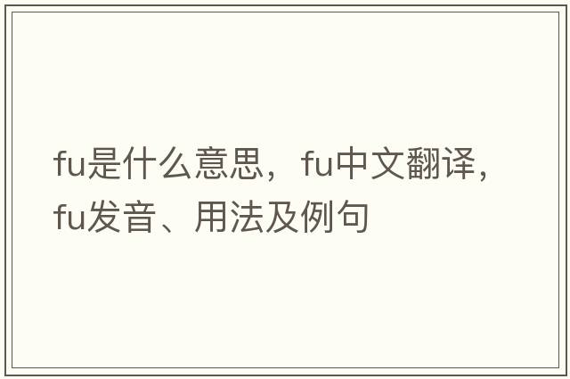 FU是什么意思，FU中文翻譯，FU發(fā)音、用法及例句