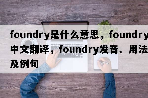 foundry是什么意思，foundry中文翻譯，foundry發(fā)音、用法及例句