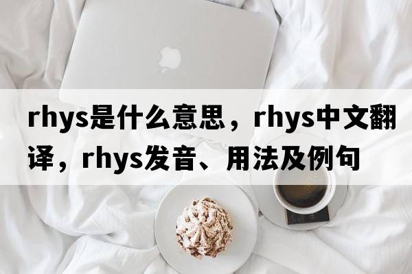 Rhys是什么意思，Rhys中文翻譯，Rhys發(fā)音、用法及例句