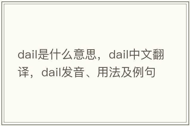 Dail是什么意思，Dail中文翻譯，Dail發(fā)音、用法及例句