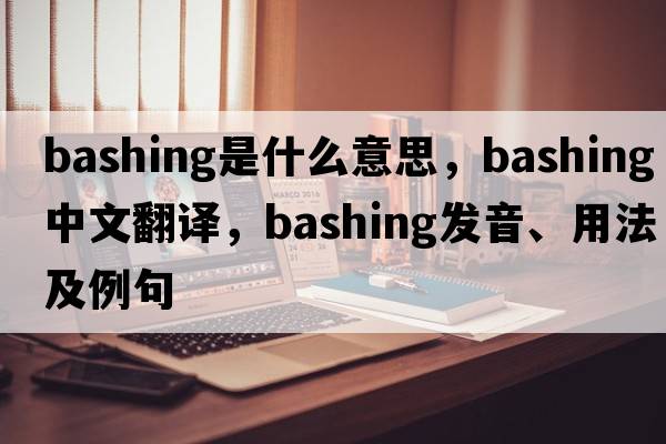 bashing是什么意思，bashing中文翻譯，bashing發(fā)音、用法及例句