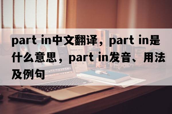 part in中文翻譯，part in是什么意思，part in發(fā)音、用法及例句