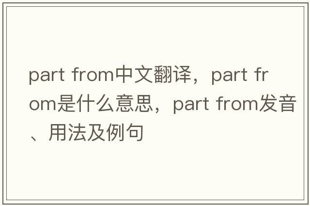 part from中文翻譯，part from是什么意思，part from發(fā)音、用法及例句