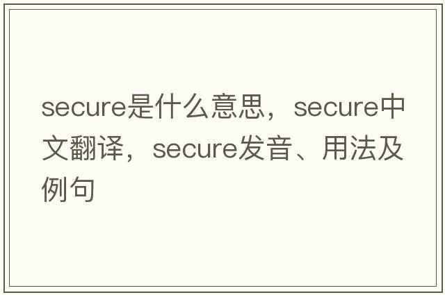 secure是什么意思，secure中文翻譯，secure發(fā)音、用法及例句