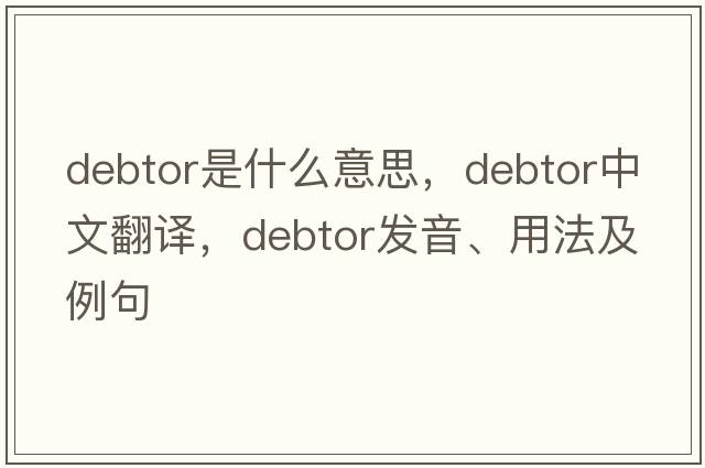 debtor是什么意思，debtor中文翻譯，debtor發(fā)音、用法及例句