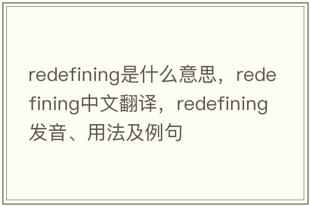 redefining是什么意思，redefining中文翻譯，redefining發(fā)音、用法及例句
