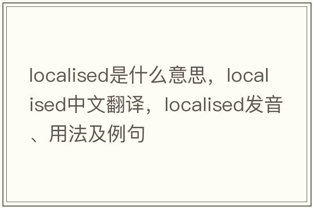 localised是什么意思，localised中文翻譯，localised發(fā)音、用法及例句
