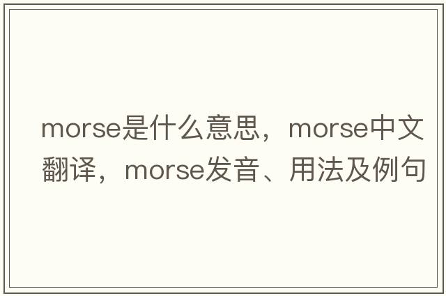morse是什么意思，morse中文翻譯，morse發(fā)音、用法及例句