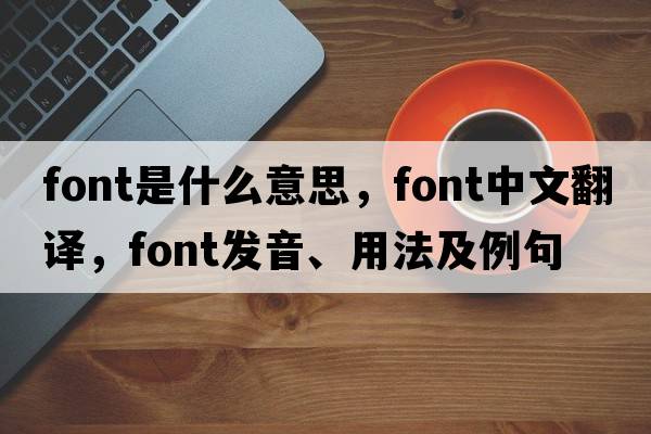 font是什么意思，font中文翻譯，font發(fā)音、用法及例句
