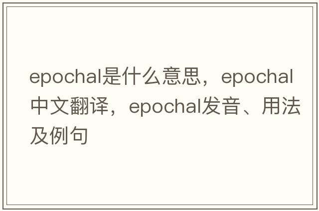 epochal是什么意思，epochal中文翻譯，epochal發(fā)音、用法及例句