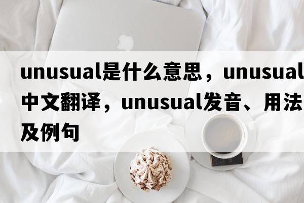 unusual是什么意思，unusual中文翻譯，unusual發(fā)音、用法及例句