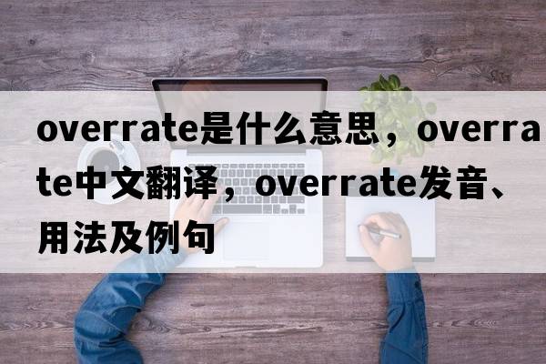 overrate是什么意思，overrate中文翻譯，overrate發(fā)音、用法及例句