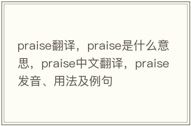 praise翻譯，praise是什么意思，praise中文翻譯，praise發(fā)音、用法及例句
