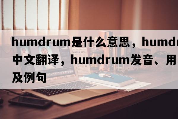 humdrum是什么意思，humdrum中文翻譯，humdrum發(fā)音、用法及例句