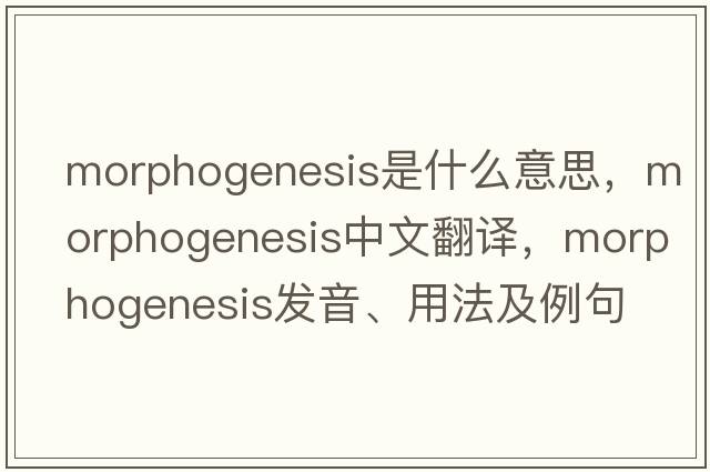 morphogenesis是什么意思，morphogenesis中文翻譯，morphogenesis發(fā)音、用法及例句