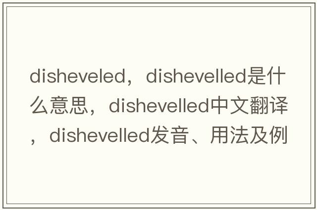 disheveled，dishevelled是什么意思，dishevelled中文翻譯，dishevelled發(fā)音、用法及例句