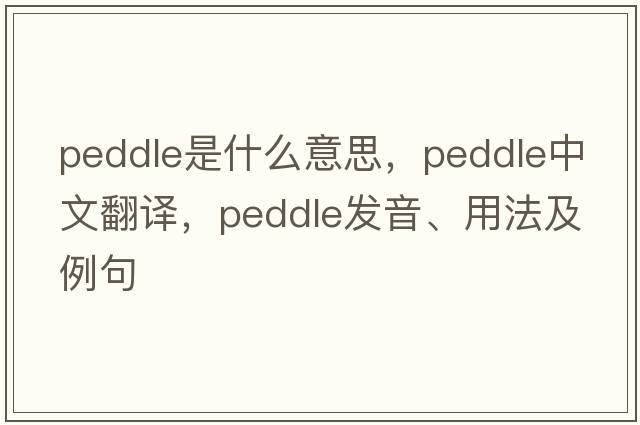 peddle是什么意思，peddle中文翻譯，peddle發(fā)音、用法及例句
