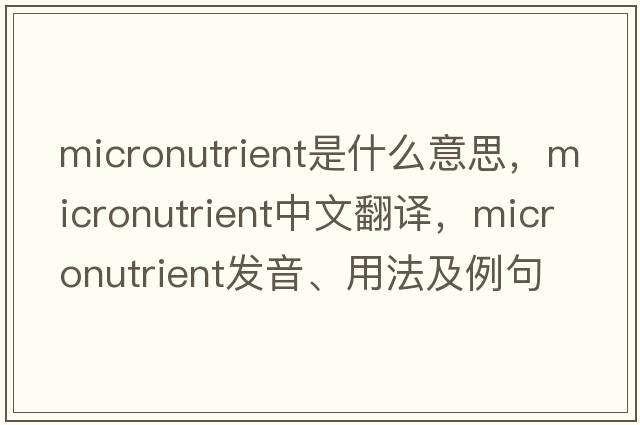 micronutrient是什么意思，micronutrient中文翻譯，micronutrient發(fā)音、用法及例句