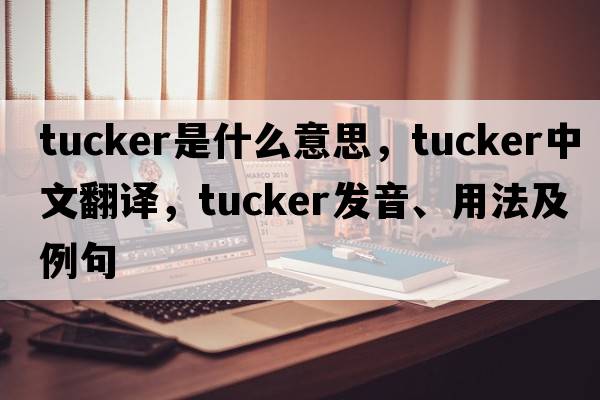 tucker是什么意思，tucker中文翻譯，tucker發(fā)音、用法及例句